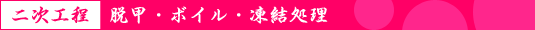 二次工程:脱甲・ボイル・凍結処理